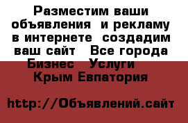 Разместим ваши объявления  и рекламу в интернете, создадим ваш сайт - Все города Бизнес » Услуги   . Крым,Евпатория